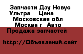 Запчасти Дэу Новус Ультра  › Цена ­ 100 - Московская обл., Москва г. Авто » Продажа запчастей   